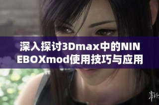 深入探讨3Dmax中的NINEBOXmod使用技巧与应用实例