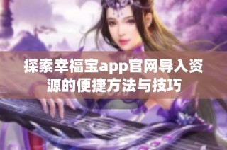 探索幸福宝app官网导入资源的便捷方法与技巧