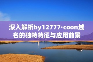 深入解析by12777·coon域名的独特特征与应用前景