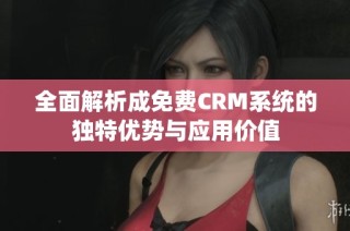 全面解析成免费CRM系统的独特优势与应用价值