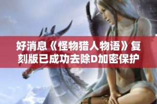 好消息《怪物猎人物语》复刻版已成功去除D加密保护玩家体验提升