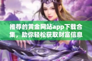 推荐的黄金网站app下载合集，助你轻松获取财富信息