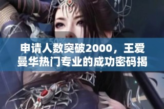 申请人数突破2000，王爱曼华热门专业的成功密码揭秘