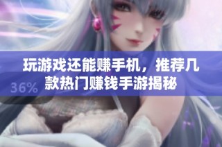 玩游戏还能赚手机，推荐几款热门赚钱手游揭秘
