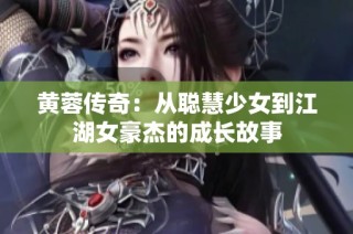 黄蓉传奇：从聪慧少女到江湖女豪杰的成长故事