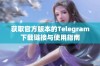 获取官方版本的Telegram下载链接与使用指南