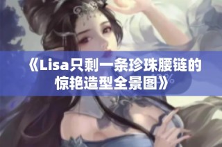 《Lisa只剩一条珍珠腰链的惊艳造型全景图》