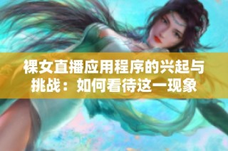 裸女直播应用程序的兴起与挑战：如何看待这一现象