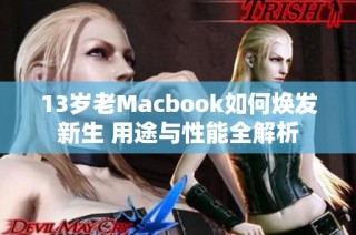 13岁老Macbook如何焕发新生 用途与性能全解析