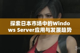 探索日本市场中的Windows Server应用与发展趋势