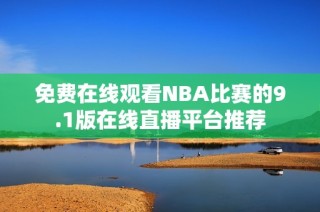 免费在线观看NBA比赛的9.1版在线直播平台推荐