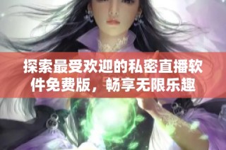 探索最受欢迎的私密直播软件免费版，畅享无限乐趣