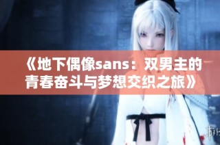 《地下偶像sans：双男主的青春奋斗与梦想交织之旅》