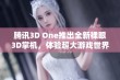 腾讯3D One推出全新裸眼3D掌机，体验超大游戏世界，尽享全面视听盛宴