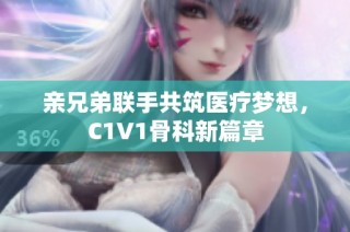 亲兄弟联手共筑医疗梦想，C1V1骨科新篇章