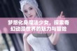 梦想化身魔法少女，探索奇幻动漫世界的魅力与冒险