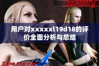 用户对xxxxxl19d18的评价全面分析与总结