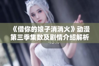 《借你的娘子消消火》动漫第三季集数及剧情介绍解析