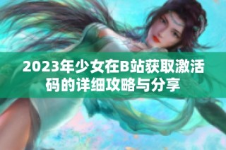 2023年少女在B站获取激活码的详细攻略与分享