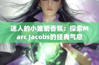 迷人的小雏菊香氛：探索Marc Jacobs的经典气息