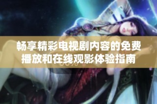 畅享精彩电视剧内容的免费播放和在线观影体验指南