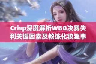 Crisp深度解析WBG决赛失利关键因素及教练化妆趣事