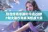 热血传奇手游如何通过强IP与大制作完美演绎盛大战略背后的深刻内涵