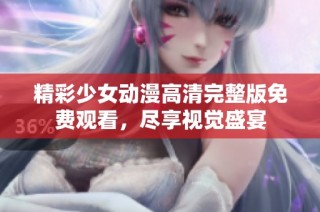 精彩少女动漫高清完整版免费观看，尽享视觉盛宴