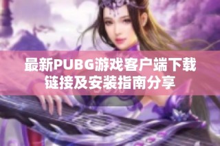 最新PUBG游戏客户端下载链接及安装指南分享