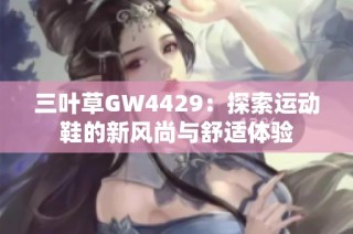 三叶草GW4429：探索运动鞋的新风尚与舒适体验