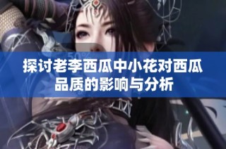 探讨老李西瓜中小花对西瓜品质的影响与分析