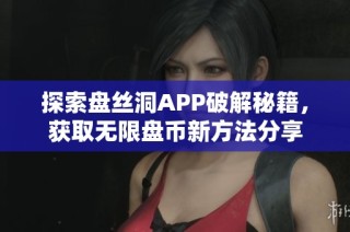 探索盘丝洞APP破解秘籍，获取无限盘币新方法分享