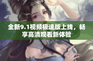 全新9.1视频极速版上线，畅享高清观看新体验