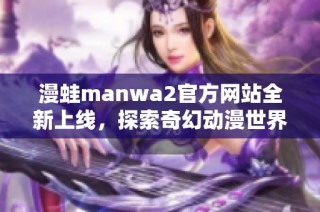 漫蛙manwa2官方网站全新上线，探索奇幻动漫世界的精彩内容