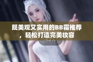 既美观又实用的BB霜推荐，轻松打造完美妆容