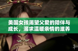 美国女孩渴望父爱的陪伴与成长，渴求温暖亲情的滋养