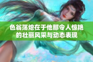 色翁荡熄在于他那令人惊艳的壮丽风采与动态表现