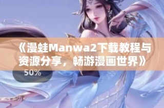 《漫蛙Manwa2下载教程与资源分享，畅游漫画世界》