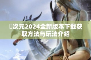 囧次元2024全新版本下载获取方法与玩法介绍