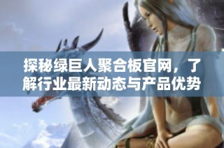 探秘绿巨人聚合板官网，了解行业最新动态与产品优势