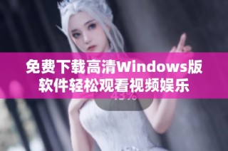 免费下载高清Windows版软件轻松观看视频娱乐