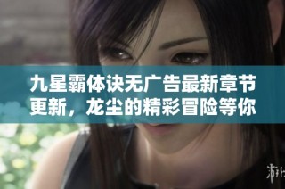 九星霸体诀无广告最新章节更新，龙尘的精彩冒险等你阅读