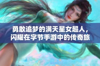 勇敢追梦的满天星女超人，闪耀在字节手游中的传奇旅程