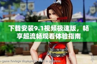 下载安装9.1视频极速版，畅享超流畅观看体验指南