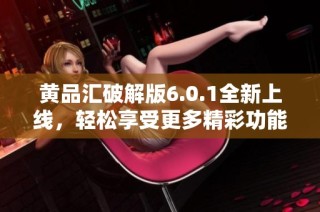 黄品汇破解版6.0.1全新上线，轻松享受更多精彩功能与体验