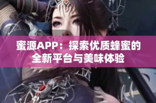 蜜源APP：探索优质蜂蜜的全新平台与美味体验