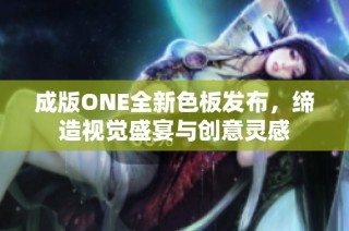 成版ONE全新色板发布，缔造视觉盛宴与创意灵感