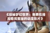 《探秘梦幻世界：免费在线观看完整版的动漫影片》