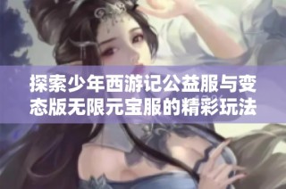 探索少年西游记公益服与变态版无限元宝服的精彩玩法与独特优势