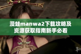 漫蛙manwa2下载攻略及资源获取指南新手必看